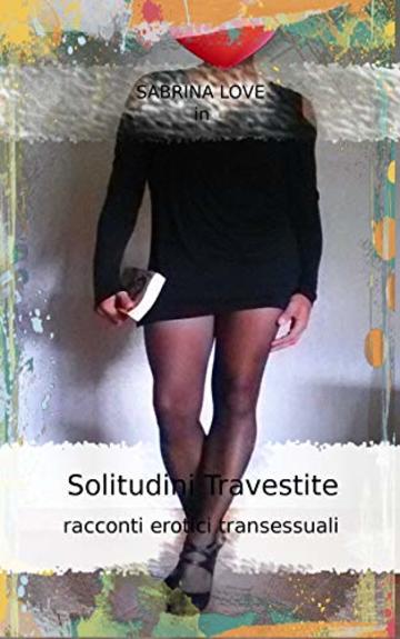 SOLITUDINI TRAVESTITE: Racconti reali tra sogno e realtà di transessuali e travestite
