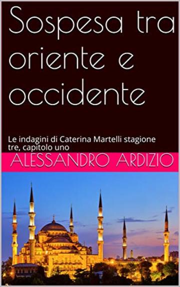 Sospesa tra Oriente e Occidente: Le indagini di Caterina Martelli stagione tre, capitolo uno (Le indagini di Caterina martelli, terza stagione Vol. 1)