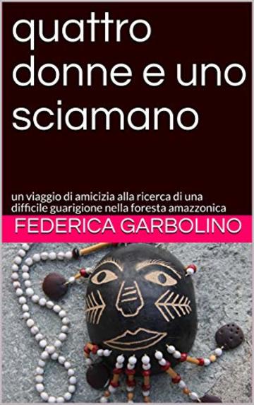 quattro donne e uno sciamano: un viaggio di amicizia alla ricerca di una difficile guarigione nella foresta amazzonica