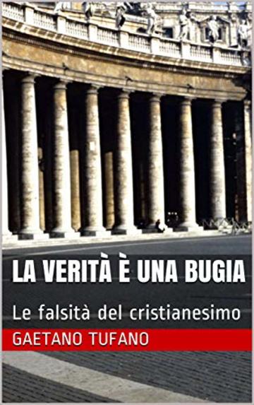 La verità è una bugia: Le falsità del cristianesimo