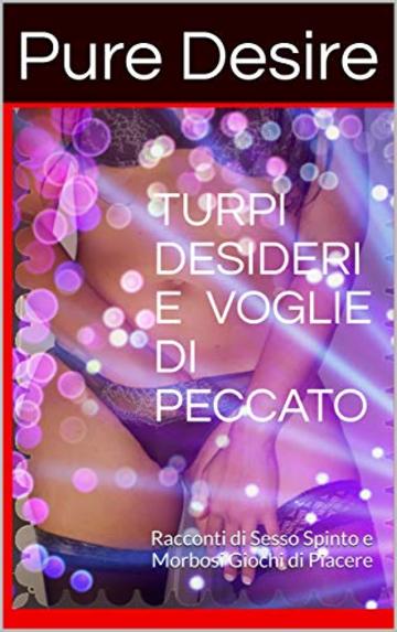 TURPI DESIDERI E  VOGLIE DI PECCATO:  20 Racconti e oltre 70 pagine di Sesso Spinto e Morbosi Giochi di Piacere