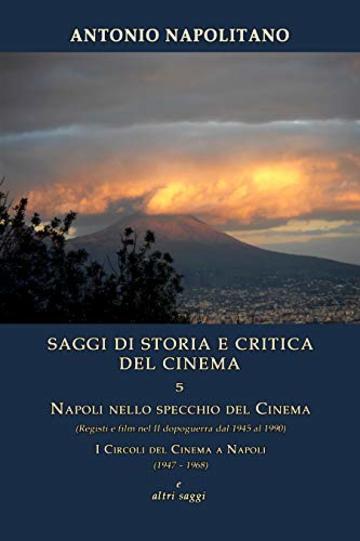 SAGGI DI STORIA E CRITICA DEL CINEMA  5  Napoli nello specchio del cinema  (Registi e film nel II dopoguerra dal 1945 al 1990), I circoli del cinema a Napoli (1947 – 1968) e altri saggi