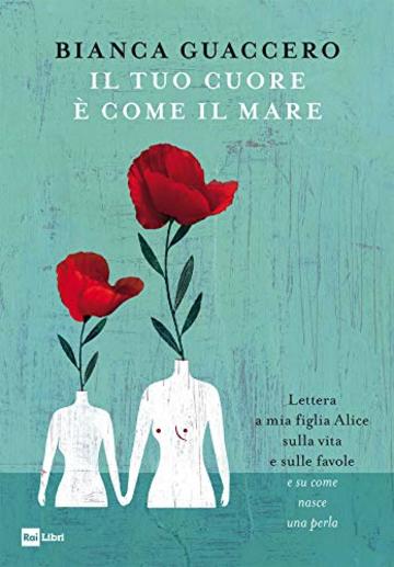 IL TUO CUORE È COME IL MARE: Lettera a mia figlia Alice sulla vita e sulle favole e su come nasce una perla