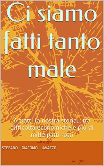 Ci siamo fatti tanto male: A tratti la nostra storia... tra difficoltà economiche e più di mille patti rotti