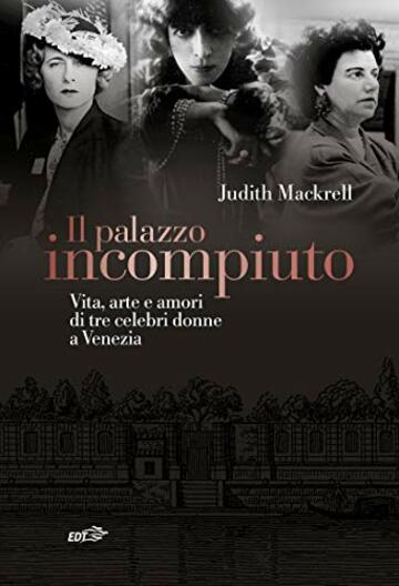 Il palazzo incompiuto: Vita, amore e arte di tre celebri donne a Venezia