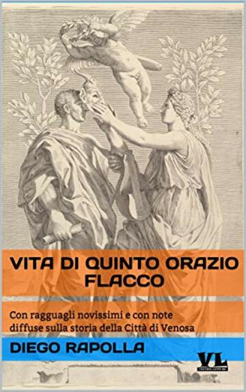 Vita di Quinto Orazio Flacco: Con ragguagli novissimi e con note diffuse sulla storia della Città di Venosa