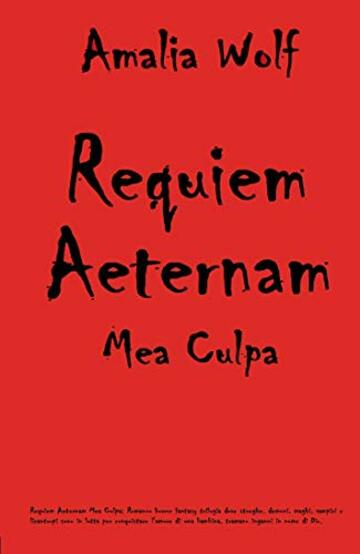 Requiem Aeternam Mea Culpa: Romanzo horror fantasy trilogia dove streghe, demoni, maghi, vampiri e licantropi sono in lotta per conquistare l'amore di una bambina, tramano inganni in nome di Dio.