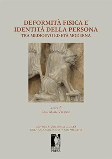 Deformità fisica e identità della persona tra medioevo ed età moderna: . Atti del XIV Convegno di studi organizzato dal Centro di studi sulla civiltà del ... medioevo. San Miniato 21-23 settembre 2012