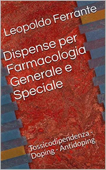 Dispense per Farmacologia Generale e Speciale: Tossicodipendenza - Doping - Antidoping (Farmacologia per Scienze Motorie Vol. 2)