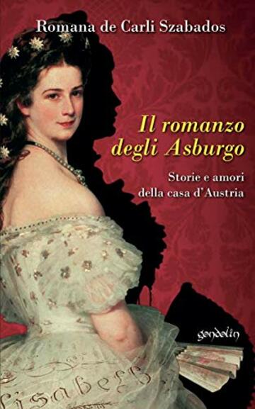 Il romanzo degli Asburgo: Storie e amori della casa D'Austria