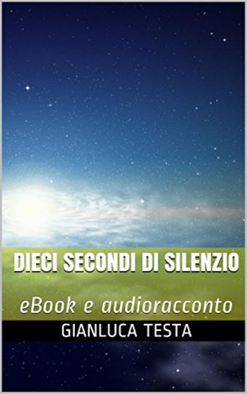 Dieci secondi di silenzio: eBook e audioracconto (Gli audioracconti di Gianluca Testa Vol. 1)