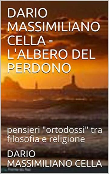 DARIO MASSIMILIANO CELLA - L'ALBERO DEL PERDONO: pensieri "ortodossi" tra filosofia e religione