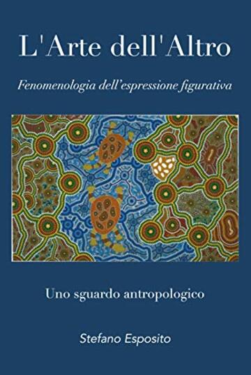 L'Arte dell'Altro: Fenomenologia dell’espressione figurativa. Uno sguardo antropologico.