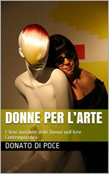 DONNE PER L’ARTE: L’Arte invisibile delle Donne nell’Arte Contemporanea (I Quaderni del Bardo Edizioni per Amazon)