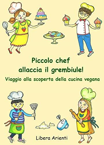 Piccolo chef allaccia il grembiule! : Viaggio alla scoperta della cucina vegana