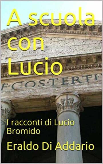 A scuola con Lucio: I racconti di Lucio Bromido (Viaggi nel Passato Vol. 1)