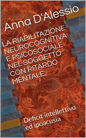 LA RIABILITAZIONE NEUROCOGNITIVA E PSICOSOCIALE NEL SOGGETTO CON RITARDO MENTALE.: Deficit intellettivo ed ipoacusia (Psicologia delle Disabilita' Vol. 1)