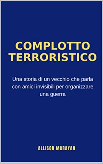 COMPLOTTO TERRORISTICO: Una storia di un vecchio che parla con amici invisibili per organizzare una guerra