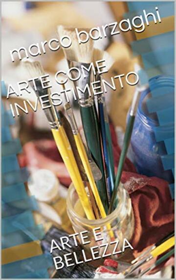 ARTE COME INVESTIMENTO: ARTE E BELLEZZA (ARTE BARZAGHI Vol. 1)