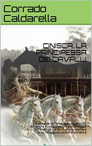 CINISCA: LA PRINCIPESSA DEI CAVALLI: L’avvincente romanzo dedicato all’unica donna che riuscì a trionfare alle Olimpiadi nell’antichità. La storia di una spartana forte e coraggiosa