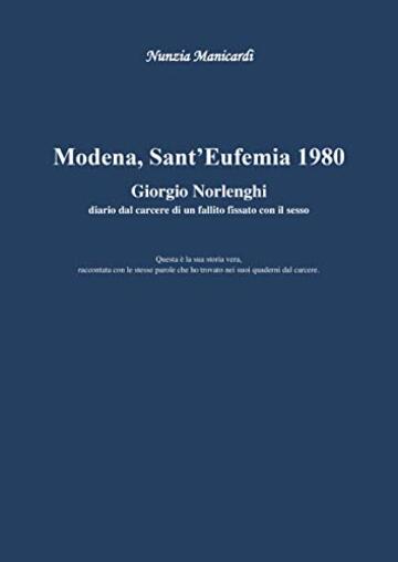 MODENA, SANT'EUFEMIA 1980. GIORGIO NORLENGHI diario dal carcere di un fallito fissato con il sesso: Questa è la sua storia vera, con le stesse parole che ho trovato nei suoi quaderni dal carcere.