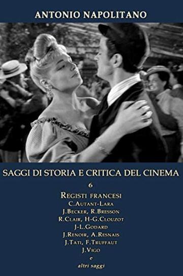 SAGGI DI STORIA E CRITICA DEL CINEMA 6 Registi francesi - C.Autant-Lara, J.Becker, R.Bresson, R.Clair, H-G.Clouzot, J-L.Godard, J.Renoir, A.Resnais, J.Tati, F.Truffaut, J.Vigo e altri saggi