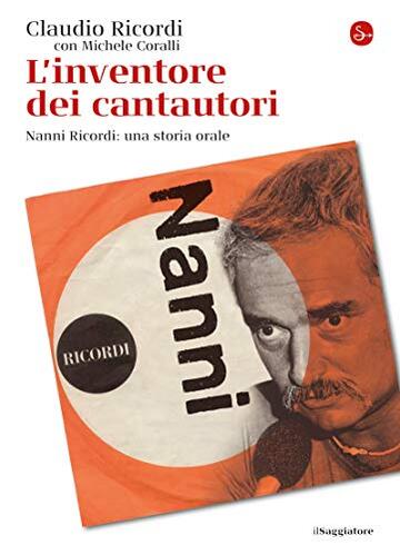 L'inventore dei cantautori. Nanni Ricordi: una storia orale (La cultura Vol. 1253)