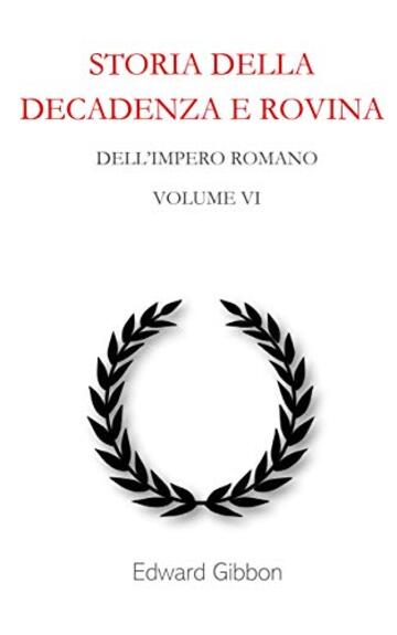 Storia della decadenza e rovina dell'Impero Romano: Volume 6