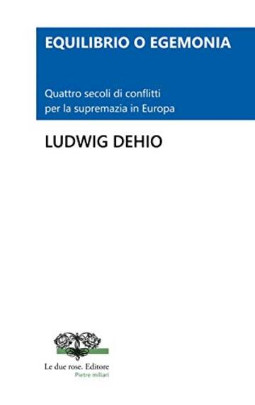 EQUILIBRIO O EGEMONIA. Quattro secoli di conflitti per la supremazia in Europa (Le due rose. Editore - Pietre Miliari Vol. 3)