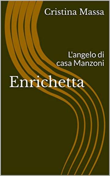 Enrichetta: L'angelo di casa Manzoni