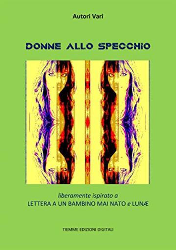 Donne allo specchio: Liberamente ispirato a Lettera a un bambino mai nato e Lunæ