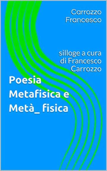 Poesia Metafisica e Metà_ fisica: silloge a cura di Francesco Carrozzo