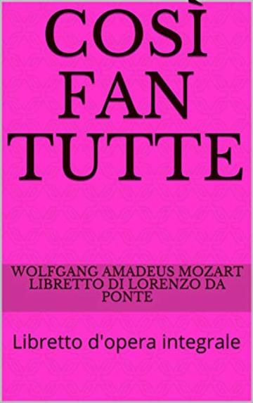 Così fan tutte: Libretto d'opera integrale (Libretti d'opera Vol. 8)