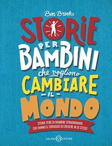 Storie per bambini che vogliono cambiare il mondo: Storie vere di bambini straordinari che hanno il coraggio di credere in se stessi