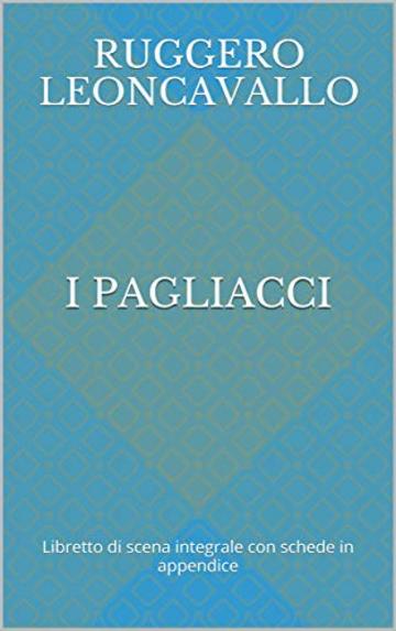 I pagliacci: Libretto di scena integrale con schede in appendice (Libretti d'opera)