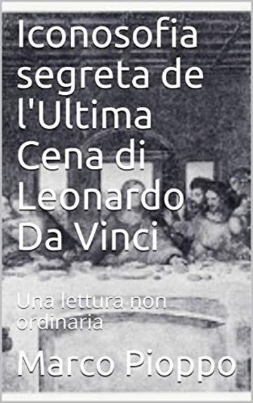 Iconosofia segreta de l'Ultima Cena di Leonardo Da Vinci: Una lettura non ordinaria