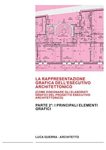 LA RAPPRESENTAZIONE GRAFICA DELL'ESECUTIVO ARCHITETTONICO: PARTE 2°: Come disegnare gli elaborati grafici del progetto esecutivo architettonico