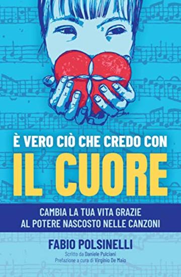 E' VERO CIO' CHE CREDO CON IL CUORE: Cambia la tua vita grazie al potere nascosto nelle canzoni