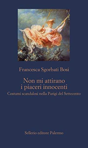 Non mi attirano i piaceri innocenti: Costumi scandalosi nella Parigi del Settecento