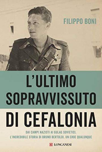 L'ultimo sopravvissuto di Cefalonia: Dai campi nazisti ai gulag sovietici, l'incredibile storia di un eroe qualunque