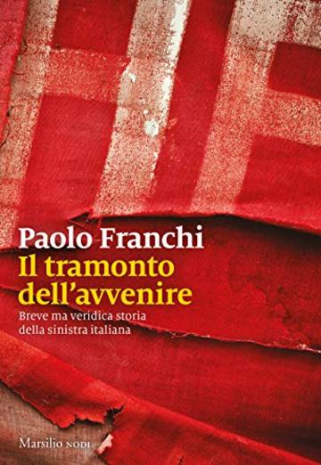 Il tramonto dell'avvenire: Breve ma veridica storia del comunismo italiano