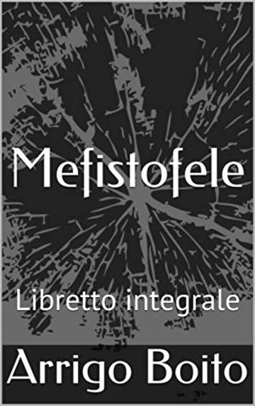 Mefistofele: Libretto integrale (Libretti di scena Vol. 25)