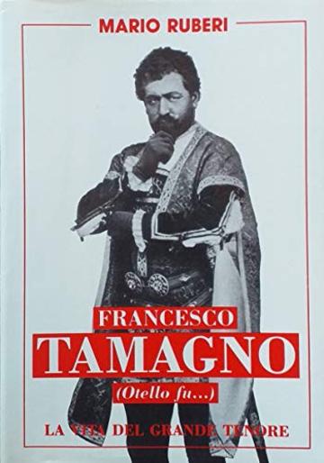 FRANCESCO TAMAGNO (Otello fù...): La vita del grande Tenore (Le Biografie Celebri Vol. 1)