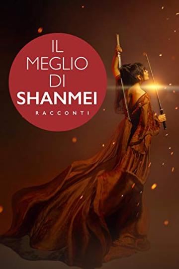 IL MEGLIO DI SHANMEI: Sette racconti Fantasy dell'Antica Cina e un Mystery Storico