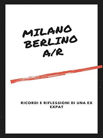 Milano Berlino a/r: Ricordi e riflessioni di una ex expat