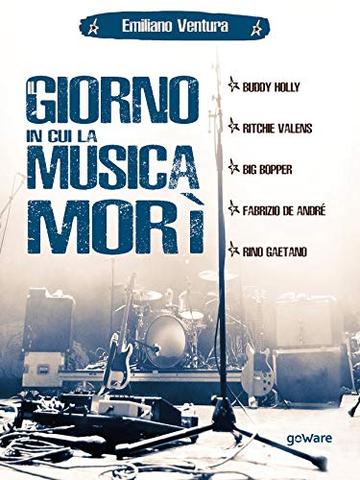 Il giorno in cui la musica morì. Buddy Holly, Ritchie Valens, Big Bopper, Fabrizio de André, Rino Gaetano