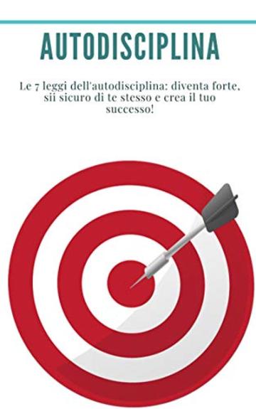 Autodisciplina : Le 7 leggi dell'autodisciplina: diventa forte, sii sicuro di te stesso e crea il tuo successo!: (Abitudini, Produttività, Gestione del tempo, Volontà, Fiducia, Motivazione, Successo)