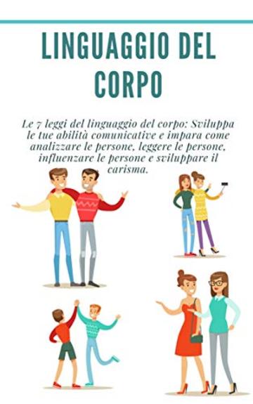 Linguaggio del corpo: Le 7 leggi del linguaggio del corpo: Sviluppa le tue abilità comunicative e impara come analizzare le persone, leggere le persone, ... le persone e sviluppare il carisma.