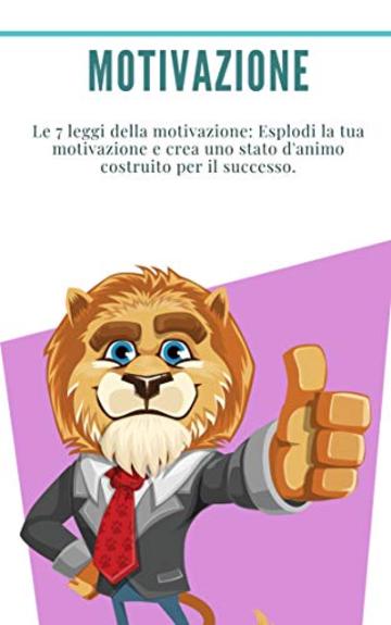 Motivazione: Le 7 leggi della motivazione: Esplodi la tua motivazione e crea uno stato d'animo costruito per il successo.: (autodisciplina, abitudine, abitudine, pensiero positivo, come motivarsi)