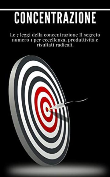 Concentrazione: Le 7 leggi della concentrazione Il segreto numero 1 per eccellenza, produttività e risultati radicali.: (produttività, gestione del tempo, come rimanere concentrati)